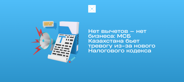 Нет вычетов — нет бизнеса: МСБ Казахстана бьет тревогу из-за нового Налогового кодекса