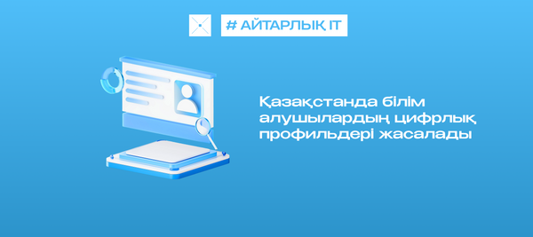 Қазақстанда білім алушылардың цифрлық профильдері жасалады