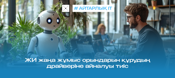 ЖИ жаңа жұмыс орындарын құрудың драйверіне айналуы тиіс