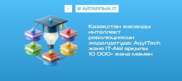 Қазақстан жасанды интеллект революциясын жеделдетуде: AqylTech және IT-Aiel арқылы 10 000+ жаңа маман