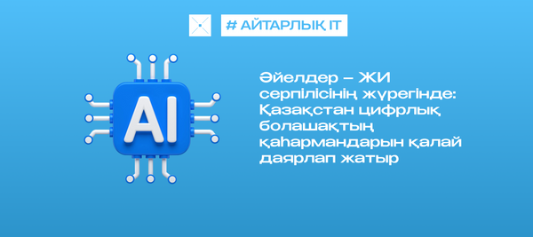 «Әйелдер – ЖИ серпілісінің жүрегінде: Қазақстан цифрлық болашақтың қаһармандарын қалай даярлап жатыр»