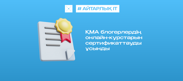 ҚМА блогерлердің онлайн-курстарын сертификаттауды ұсынды