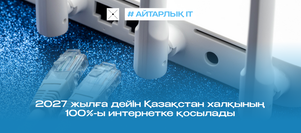 Қазақстан халқының 100%-ы 2027 жылға дейін интернетке қосылады