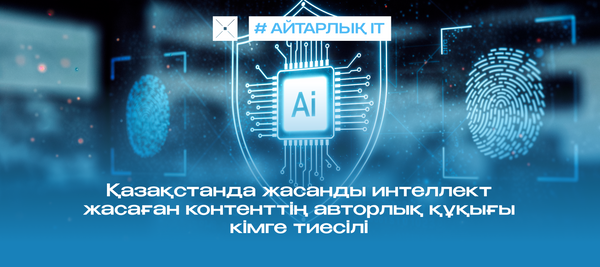 Қазақстанда жасанды интеллект жасаған контенттің авторлық құқығы кімге тиесілі