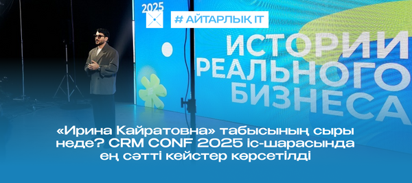 «Ирина Кайратовна» табысының сыры неде? CRM CONF 2025 іс-шарасында ең сәтті кейстер көрсетілді