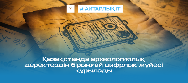 Қазақстанда археологиялық деректердің бірыңғай цифрлық жүйесі құрылады