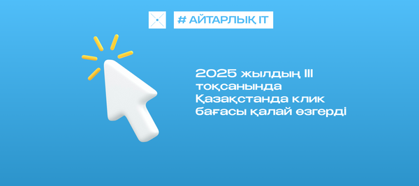 2025 жылдың III тоқсанында Қазақстанда клик бағасы қалай өзгерді