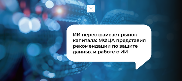 ИИ перестраивает рынок капитала: МФЦА представил рекомендации по защите данных и работе с ИИ