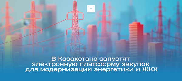 В Казахстане запустят электронную платформу закупок для модернизации энергетики и ЖКХ