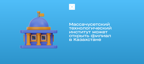 Массачусетский технологический институт может открыть филиал в Казахстане