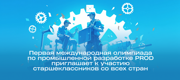 Первая международная олимпиада по промышленной разработке PROD приглашает к участию старшеклассников со всех стран