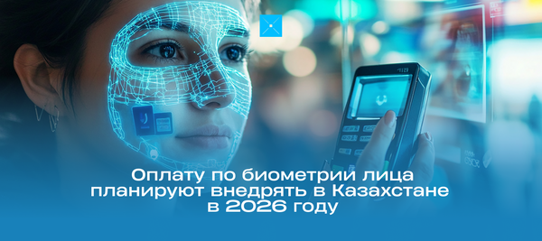 Оплату по биометрии лица планируют внедрять в Казахстане в 2026 году