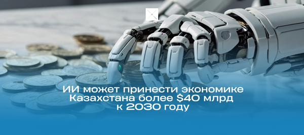 Искусственный интеллект может принести Казахстану более 40 млрд долларов Казахстану пророчат более 40 млрд долларов на искусственном интеллекте