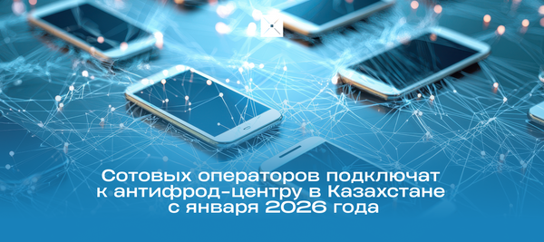 Сотовых операторов подключат к антифрод-центру в Казахстане с января 2026 года