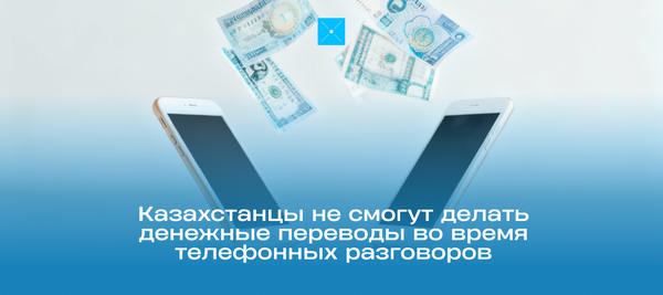 Казахстанцы не смогут делать денежные переводы во время телефонных разговоров