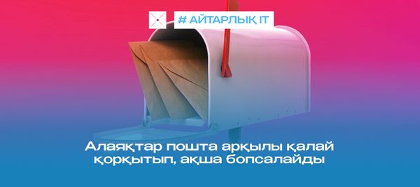 Алаяқтар пошта арқылы қалай қорқытып, ақша бопсалайды