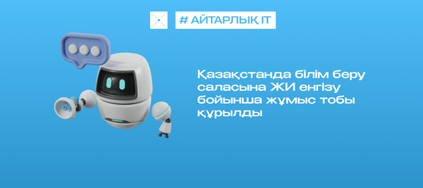 Қазақстанда білім беру саласына ЖИ енгізу бойынша жұмыс тобы құрылды