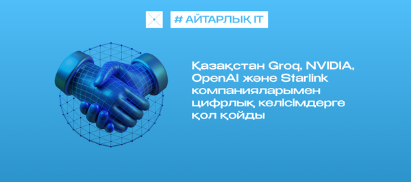 Қазақстан Groq, NVIDIA, OpenAI және Starlink компанияларымен цифрлық келісімдерге қол қойды