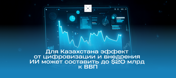 Для Казахстана эффект от цифровизации и внедрения ИИ может составить до $20 млрд к ВВП