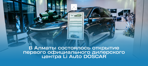 В Алматы состоялось открытие первого официального дилерского центра Li Auto DOSCAR