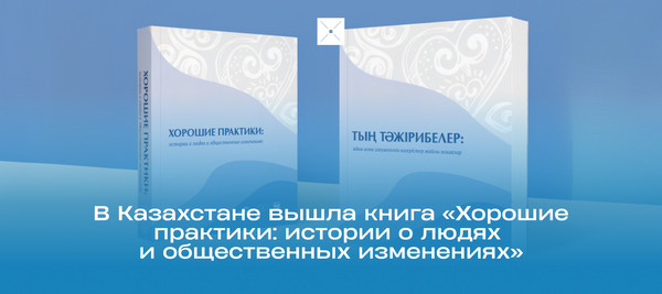 В Казахстане вышла книга «Хорошие практики: истории о людях и общественных изменениях»