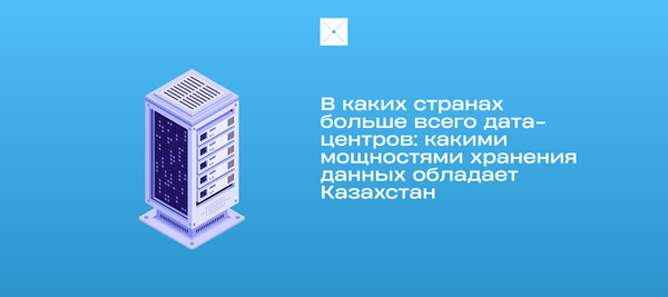 В каких странах больше всего дата-центров: какими мощностями хранения данных обладает Казахстан