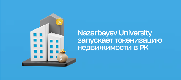 Nazarbayev University запускает токенизацию недвижимости в РК