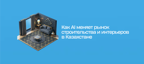 Как AI меняет рынок строительства и интерьеров в Казахстане