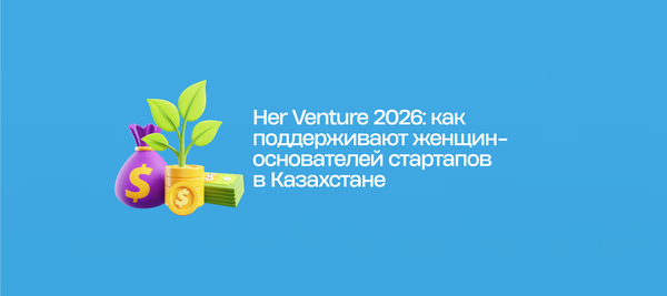 Her Venture 2026: как поддерживают женщин-основателей стартапов в Казахстане