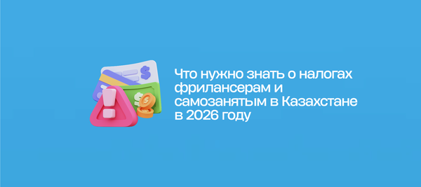 Что нужно знать о налогах фрилансерам и самозанятым в Казахстане в 2026 году