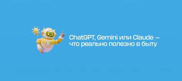 ChatGPT, Gemini или Claude — что реально полезно в быту