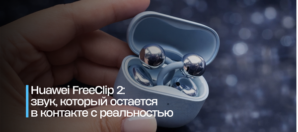 Huawei FreeClip 2: звук, который остается в контакте с реальностью