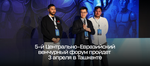 5-й Центрально-Евразийский венчурный форум пройдет 3 апреля в Ташкенте