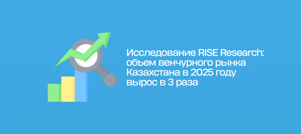 Исследование RISE Research: объем венчурного рынка Казахстана в 2025 году вырос в 3 раза