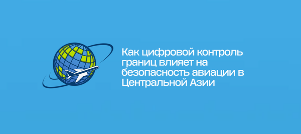 Как цифровой контроль границ влияет на безопасность авиации в Центральной Азии