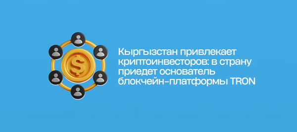 Кыргызстан привлекает криптоинвесторов: в страну приедет основатель блокчейн-платформы TRON
