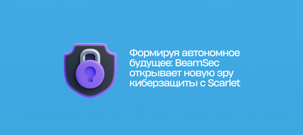 Формируя автономное будущее: BeamSec открывает новую эру киберзащиты с Scarlet
