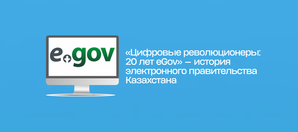 «Цифровые революционеры: 20 лет eGov» — история электронного правительства Казахстана