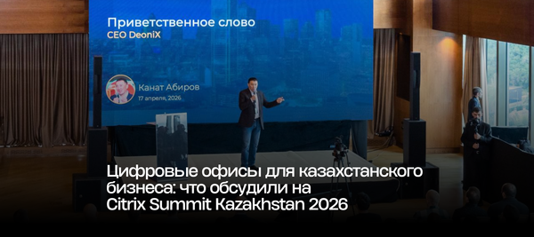 Цифровые офисы для казахстанского бизнеса: что обсудили на Citrix Summit Kazakhstan 2026
