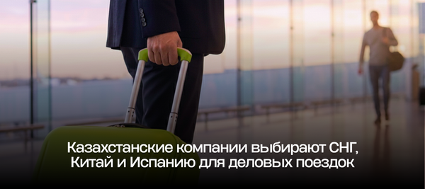 Казахстанские компании выбирают СНГ, Китай и Испанию для деловых поездок