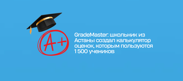 GradeMaster: школьник из Астаны создал калькулятор оценок, которым пользуются 1 500 учеников