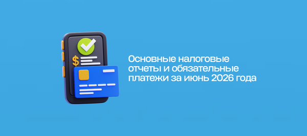 Основные налоговые отчеты и обязательные платежи за июнь 2026 года
