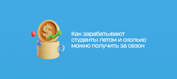 Как зарабатывают студенты летом и сколько можно получить за сезон