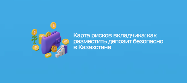 Карта рисков вкладчика: как разместить депозит безопасно в Казахстане