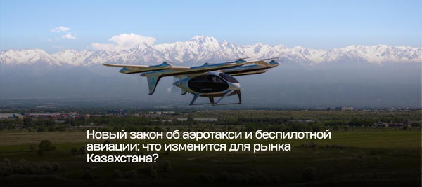 Новый закон об аэротакси и беспилотной авиации: что изменится для рынка Казахстана?