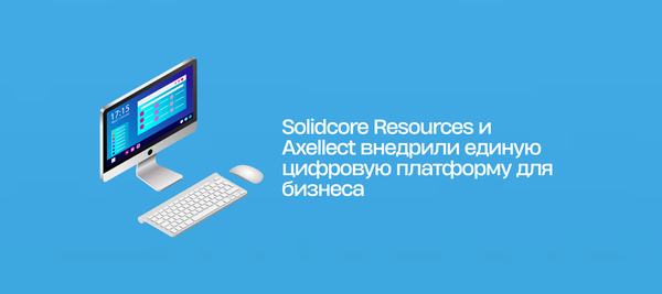 Solidcore Resources и Axellect внедрили единую цифровую платформу для бизнеса