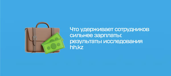 Что удерживает сотрудников сильнее зарплаты: результаты исследования hh.kz
