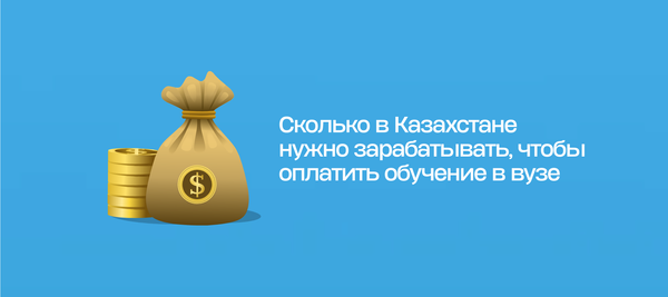 Сколько в Казахстане нужно зарабатывать, чтобы оплатить обучение в вузе