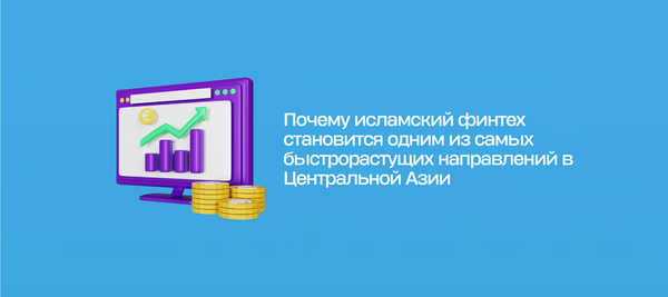 Почему исламский финтех становится одним из самых быстрорастущих направлений в Центральной Азии