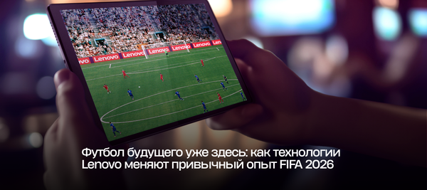 Футбол будущего уже здесь: как технологии Lenovo меняют привычный опыт FIFA World Cup 2026™
